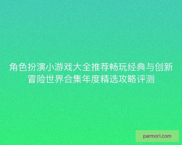 角色扮演小游戏大全推荐畅玩经典与创新冒险世界合集年度精选攻略评测