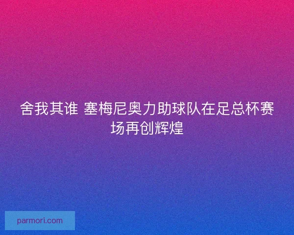舍我其谁 塞梅尼奥力助球队在足总杯赛场再创辉煌